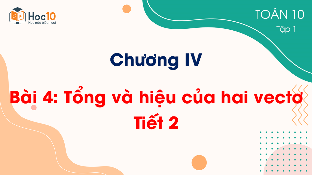 Chương IV - Bài 4 Tổng và hiệu của hai vectơ - Tiết 2